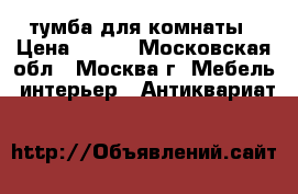 тумба для комнаты › Цена ­ 500 - Московская обл., Москва г. Мебель, интерьер » Антиквариат   